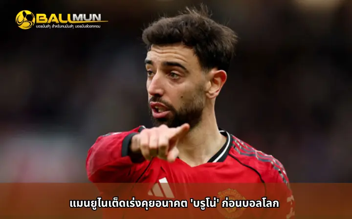 ดูบอลสด แมนยูไนเต็ดเร่งคุยอนาคต 'บรูโน่' ก่อนบอลโลก